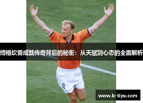 博格坎普成就传奇背后的秘密：从天赋到心态的全面解析