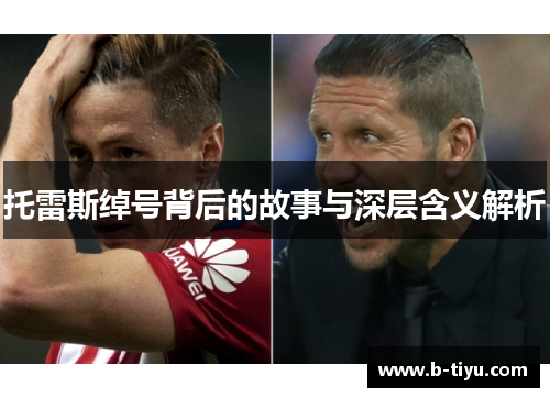 托雷斯绰号背后的故事与深层含义解析