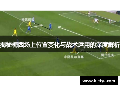 揭秘梅西场上位置变化与战术运用的深度解析