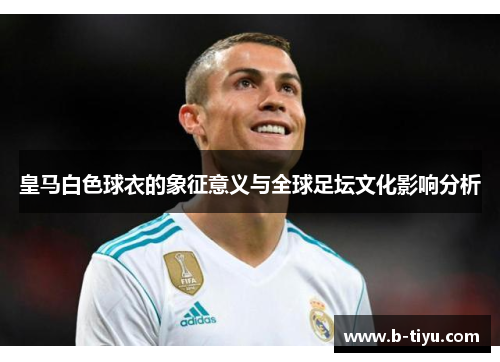 皇马白色球衣的象征意义与全球足坛文化影响分析