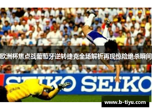 欧洲杯焦点战葡萄牙逆转捷克全场解析再现惊险绝杀瞬间