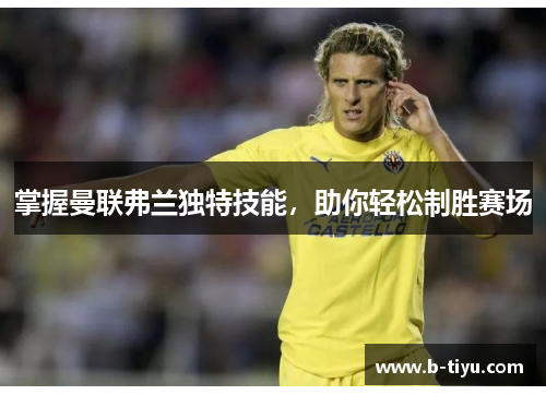 掌握曼联弗兰独特技能，助你轻松制胜赛场